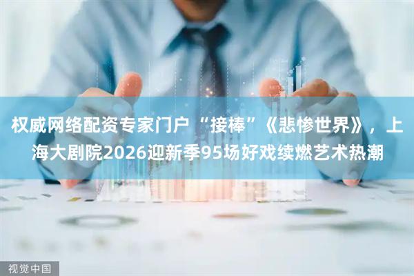 权威网络配资专家门户 “接棒”《悲惨世界》，上海大剧院2026迎新季95场好戏续燃艺术热潮