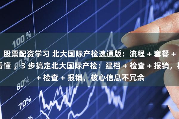 股票配资学习 北大国际产检速通版：流程 + 套餐 + 抢号，5 分钟看懂 ，3 步搞定北大国际产检：建档 + 检查 + 报销，核心信息不冗余