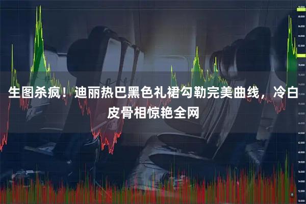 生图杀疯！迪丽热巴黑色礼裙勾勒完美曲线，冷白皮骨相惊艳全网
