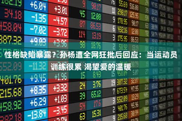 性格缺陷暴露？孙杨遭全网狂批后回应：当运动员训练很累 渴望爱的温暖
