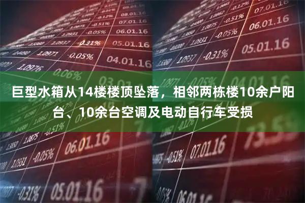 巨型水箱从14楼楼顶坠落，相邻两栋楼10余户阳台、10余台空调及电动自行车受损