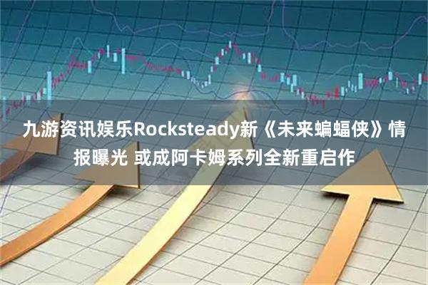 九游资讯娱乐Rocksteady新《未来蝙蝠侠》情报曝光 或成阿卡姆系列全新重启作