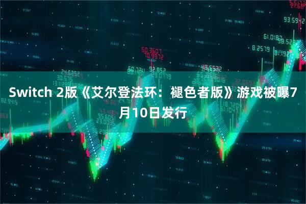 Switch 2版《艾尔登法环：褪色者版》游戏被曝7月10日发行
