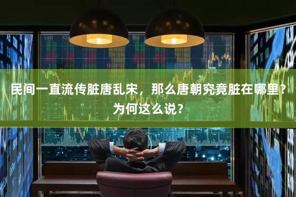 民间一直流传脏唐乱宋，那么唐朝究竟脏在哪里？为何这么说？