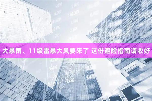 大暴雨、11级雷暴大风要来了 这份避险指南请收好
