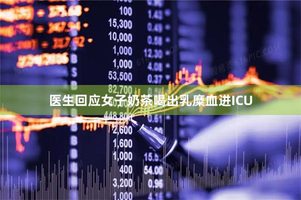 医生回应女子奶茶喝出乳糜血进ICU
