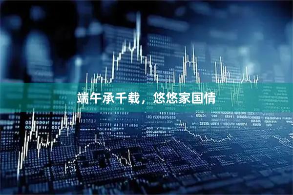 端午承千载，悠悠家国情