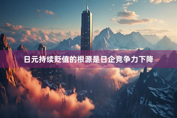 日元持续贬值的根源是日企竞争力下降