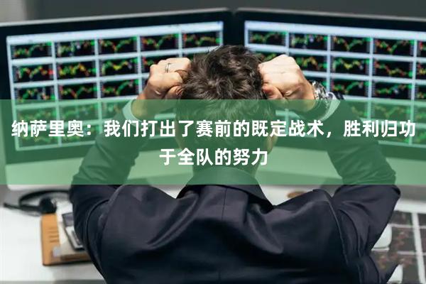 纳萨里奥:我们打出了赛前的既定战术,胜利归功于全队的努力