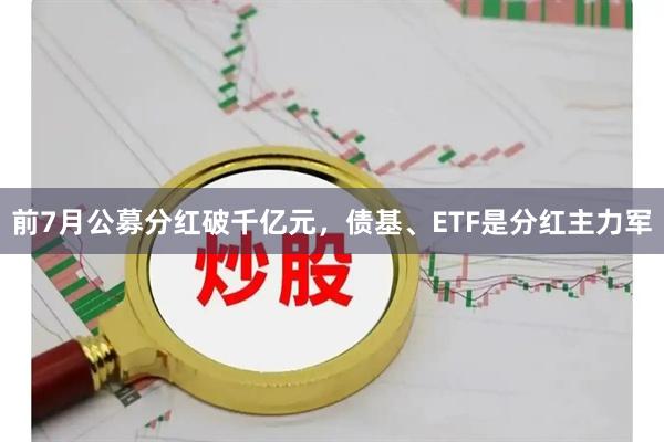 前7月公募分红破千亿元，债基、ETF是分红主力军